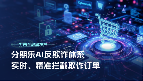 分期乐升级AI反欺诈体系，精准阻击金融黑灰产